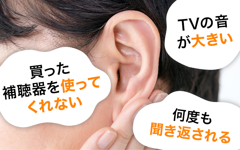 「何度も聞き返される」「TVの音が大きい」「買った補聴器を使ってくれない」